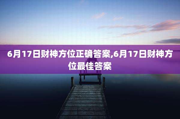 6月17日财神方位正确答案,6月17日财神方位最佳答案
