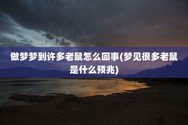 做梦梦到许多老鼠怎么回事(梦见很多老鼠是什么预兆)
