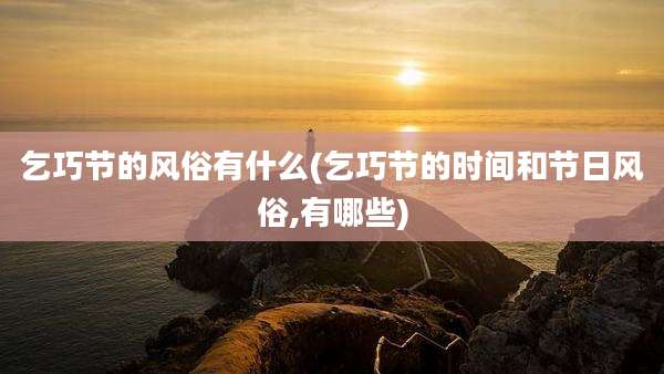 乞巧节的风俗有什么(乞巧节的时间和节日风俗,有哪些)