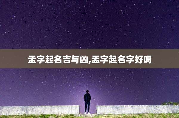 孟字起名吉与凶,孟字起名字好吗