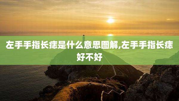 左手手指长痣是什么意思图解,左手手指长痣好不好