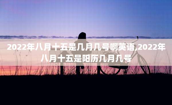 2022年八月十五是几月几号啊英语,2022年八月十五是阳历几月几号