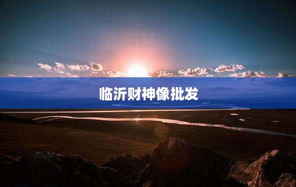 临沂财神像批发