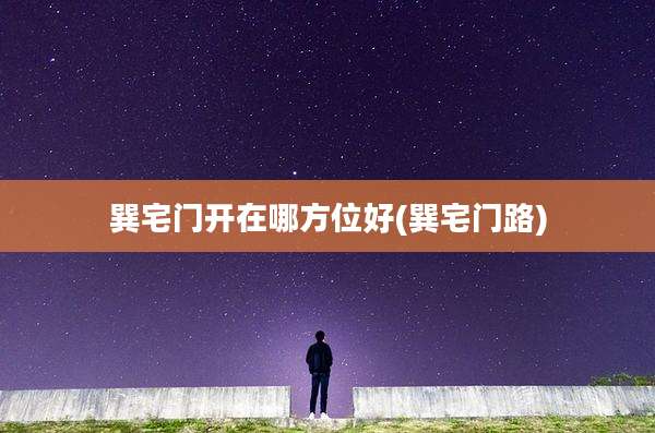 巽宅门开在哪方位好(巽宅门路)