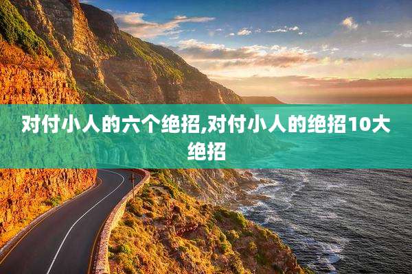 对付小人的六个绝招,对付小人的绝招10大绝招