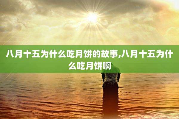 八月十五为什么吃月饼的故事,八月十五为什么吃月饼啊