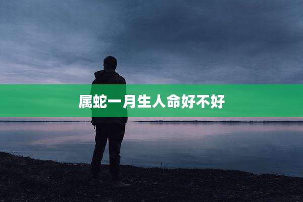 属蛇一月生人命好不好