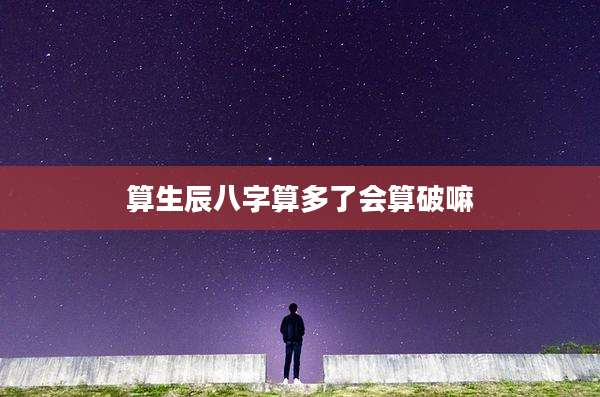 算生辰八字算多了会算破嘛