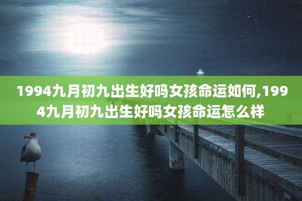 1994九月初九出生好吗女孩命运如何,1994九月初九出生好吗女孩命运怎么样