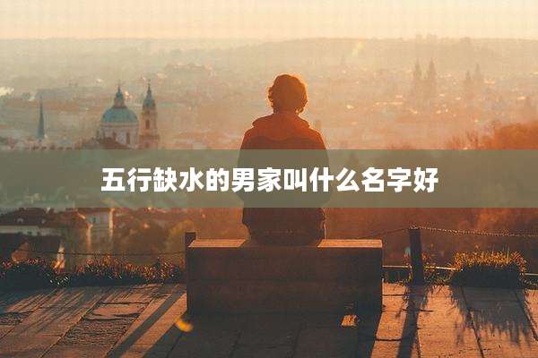 五行缺水的男家叫什么名字好