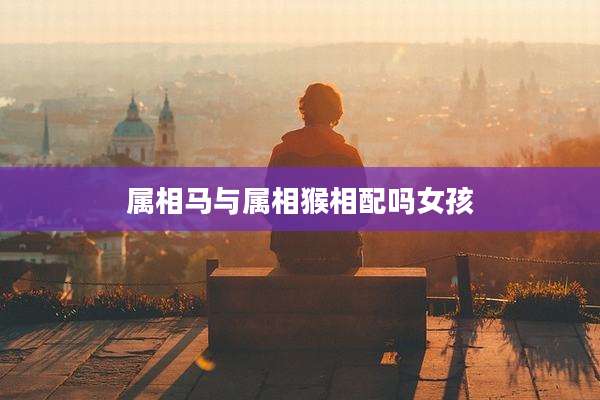 属相马与属相猴相配吗女孩