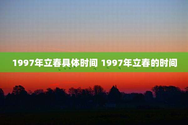 1997年立春具体时间 1997年立春的时间