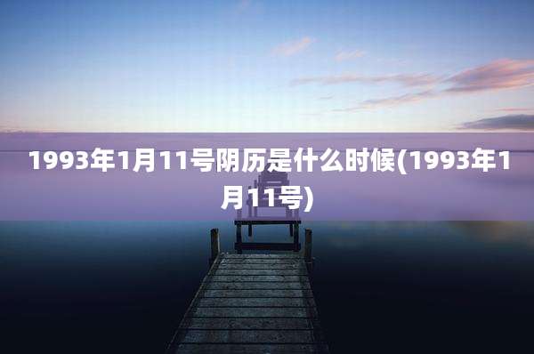 1993年1月11号阴历是什么时候(1993年1月11号)