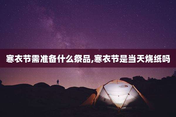 寒衣节需准备什么祭品,寒衣节是当天烧纸吗