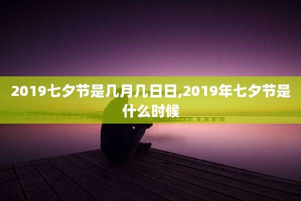 2019七夕节是几月几日日,2019年七夕节是什么时候