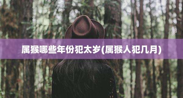属猴哪些年份犯太岁(属猴人犯几月)
