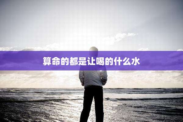 算命的都是让喝的什么水