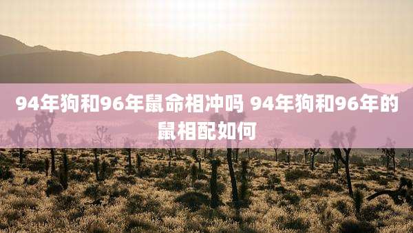 94年狗和96年鼠命相冲吗 94年狗和96年的鼠相配如何