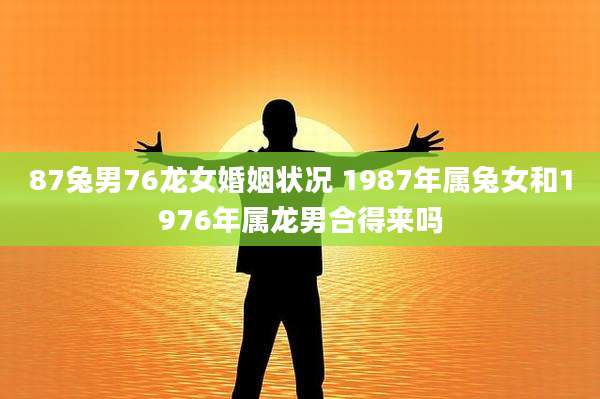 87兔男76龙女婚姻状况 1987年属兔女和1976年属龙男合得来吗