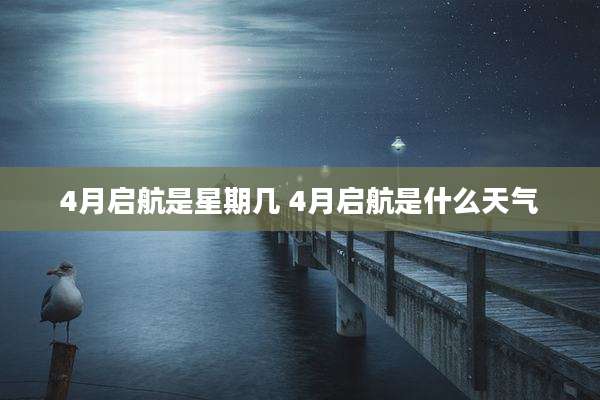 4月启航是星期几 4月启航是什么天气