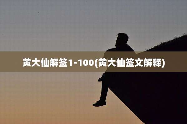 黄大仙解签1-100(黄大仙签文解释)