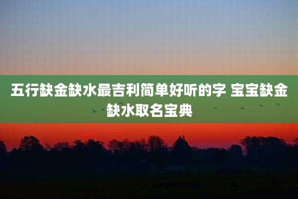 五行缺金缺水最吉利简单好听的字 宝宝缺金缺水取名宝典