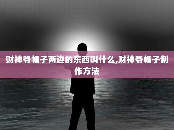 财神爷帽子两边的东西叫什么,财神爷帽子制作方法
