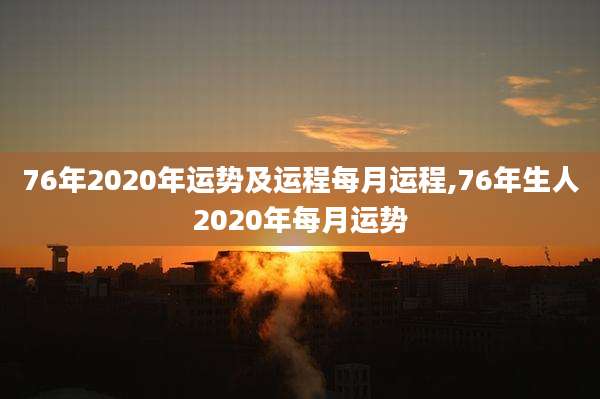 76年2020年运势及运程每月运程,76年生人2020年每月运势