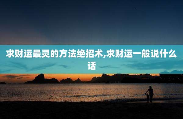 求财运最灵的方法绝招术,求财运一般说什么话