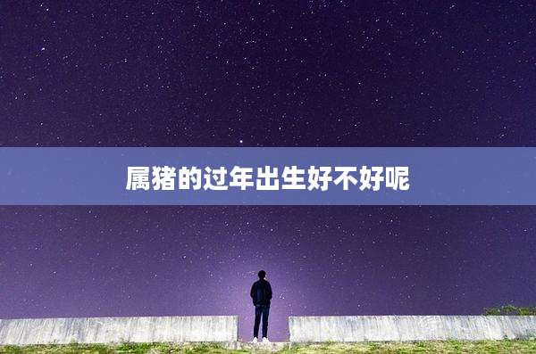 属猪的过年出生好不好呢