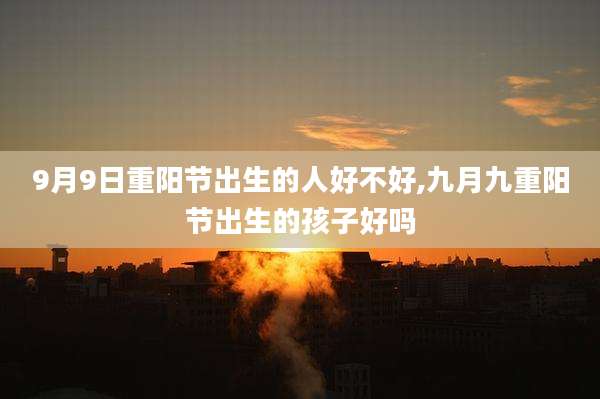 9月9日重阳节出生的人好不好,九月九重阳节出生的孩子好吗