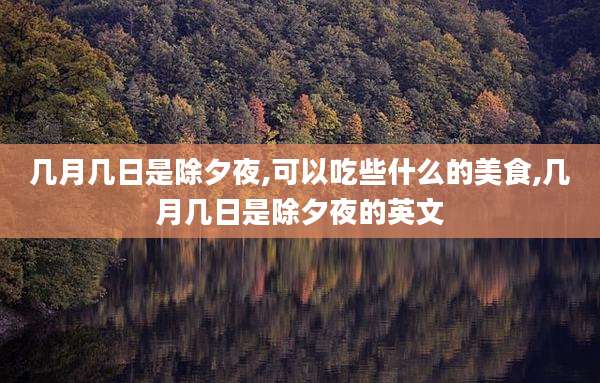 几月几日是除夕夜,可以吃些什么的美食,几月几日是除夕夜的英文