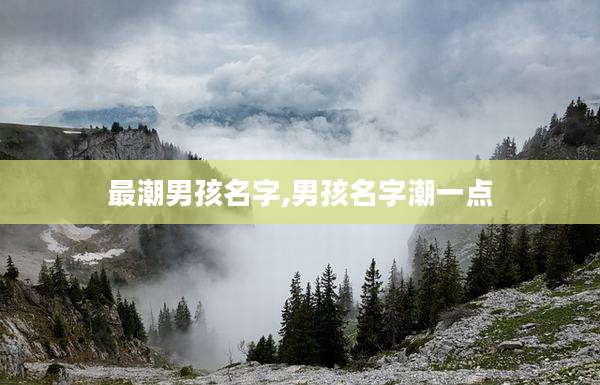 最潮男孩名字,男孩名字潮一点