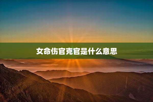 女命伤官克官是什么意思