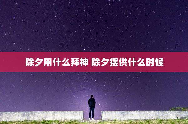 除夕用什么拜神 除夕摆供什么时候