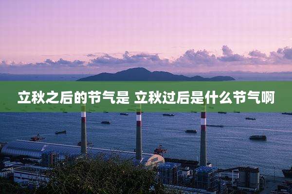 立秋之后的节气是 立秋过后是什么节气啊
