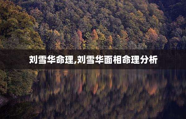 刘雪华命理,刘雪华面相命理分析