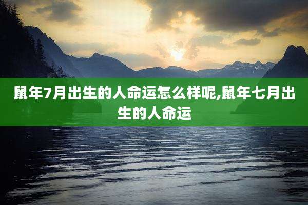 鼠年7月出生的人命运怎么样呢,鼠年七月出生的人命运