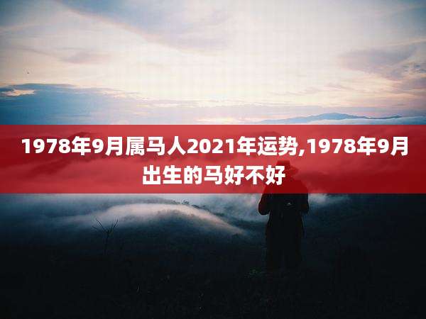 1978年9月属马人2021年运势,1978年9月出生的马好不好