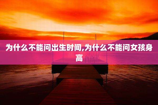 为什么不能问出生时间,为什么不能问女孩身高