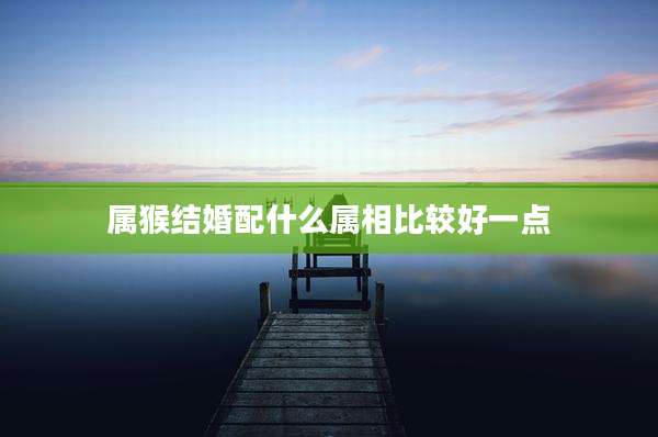 属猴结婚配什么属相比较好一点