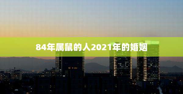 84年属鼠的人2021年的婚姻