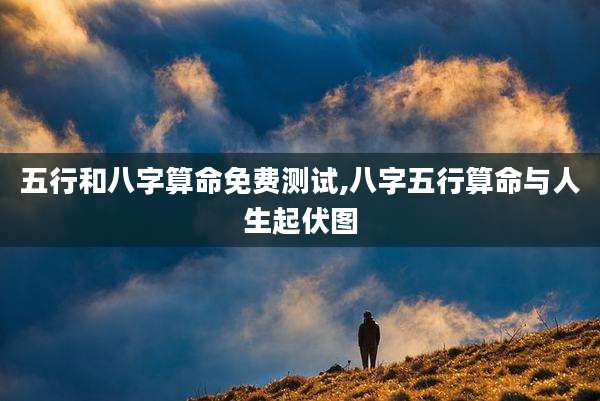 五行和八字算命免费测试,八字五行算命与人生起伏图