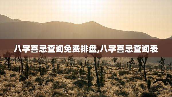 八字喜忌查询免费排盘,八字喜忌查询表