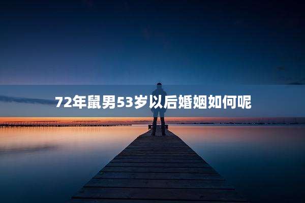 72年鼠男53岁以后婚姻如何呢