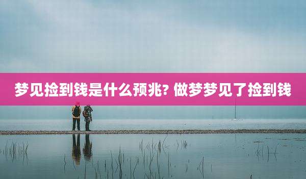 梦见捡到钱是什么预兆? 做梦梦见了捡到钱