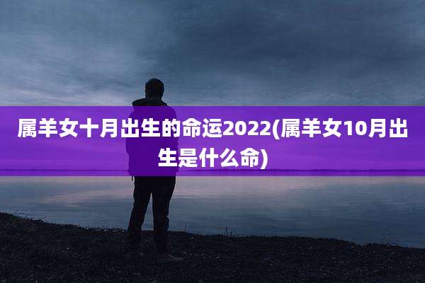 属羊女十月出生的命运2022(属羊女10月出生是什么命)