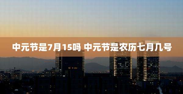 中元节是7月15吗 中元节是农历七月几号