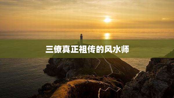 三僚真正祖传的风水师