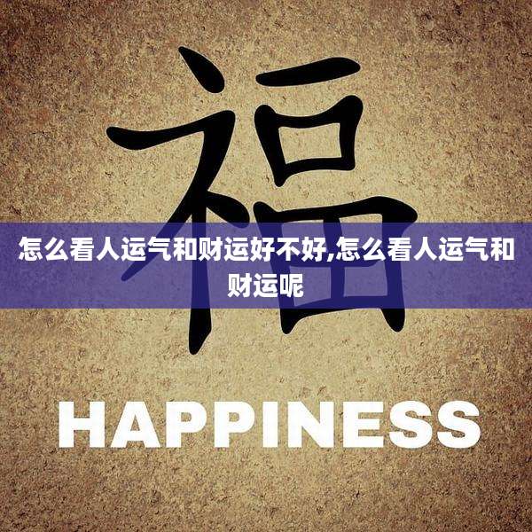 怎么看人运气和财运好不好,怎么看人运气和财运呢